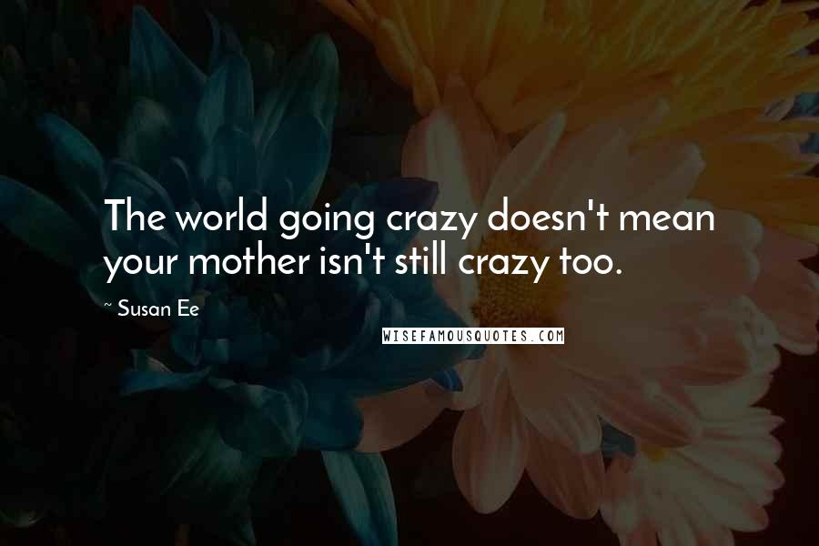 Susan Ee Quotes: The world going crazy doesn't mean your mother isn't still crazy too.