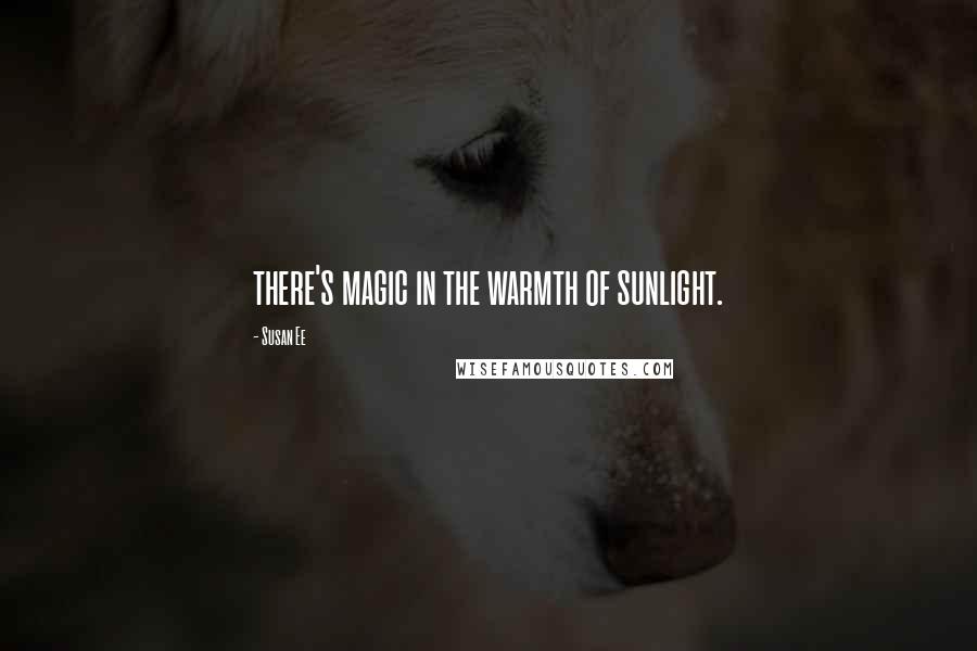 Susan Ee Quotes: there's magic in the warmth of sunlight.