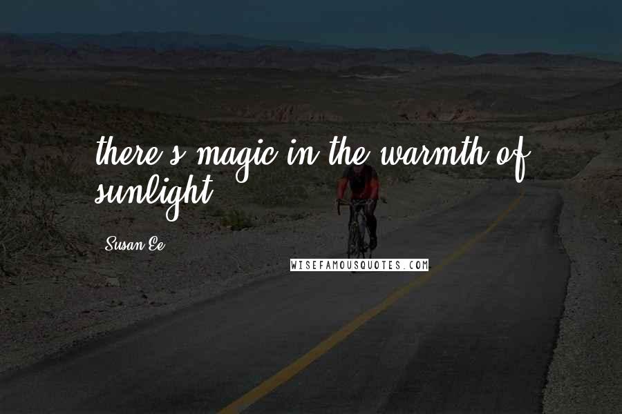Susan Ee Quotes: there's magic in the warmth of sunlight.