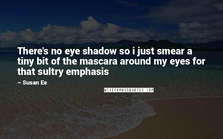 Susan Ee Quotes: There's no eye shadow so i just smear a tiny bit of the mascara around my eyes for that sultry emphasis