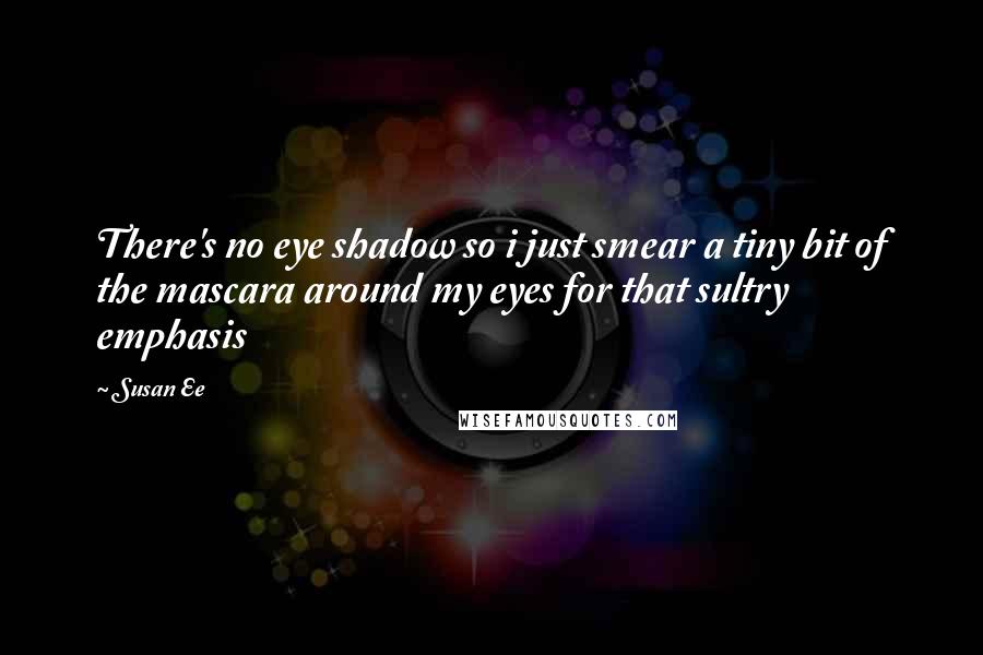 Susan Ee Quotes: There's no eye shadow so i just smear a tiny bit of the mascara around my eyes for that sultry emphasis