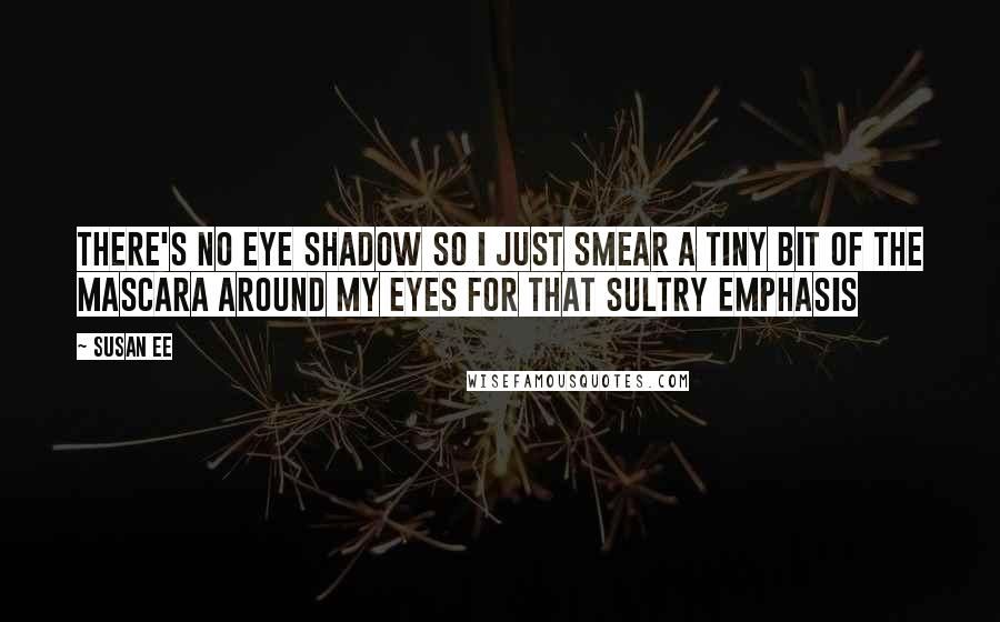 Susan Ee Quotes: There's no eye shadow so i just smear a tiny bit of the mascara around my eyes for that sultry emphasis