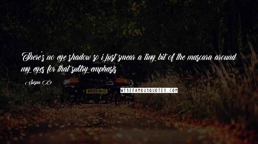 Susan Ee Quotes: There's no eye shadow so i just smear a tiny bit of the mascara around my eyes for that sultry emphasis