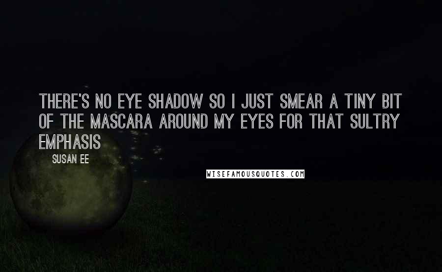 Susan Ee Quotes: There's no eye shadow so i just smear a tiny bit of the mascara around my eyes for that sultry emphasis