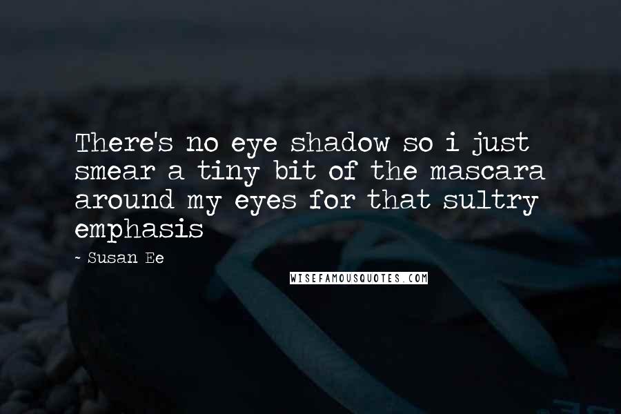 Susan Ee Quotes: There's no eye shadow so i just smear a tiny bit of the mascara around my eyes for that sultry emphasis