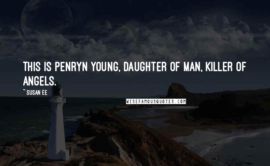 Susan Ee Quotes: This is Penryn Young, Daughter of Man, Killer of Angels.