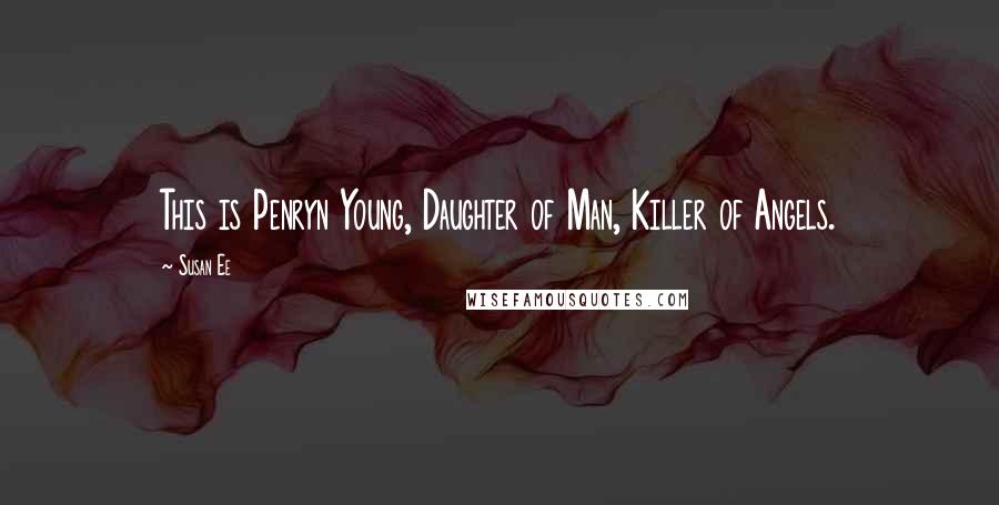 Susan Ee Quotes: This is Penryn Young, Daughter of Man, Killer of Angels.