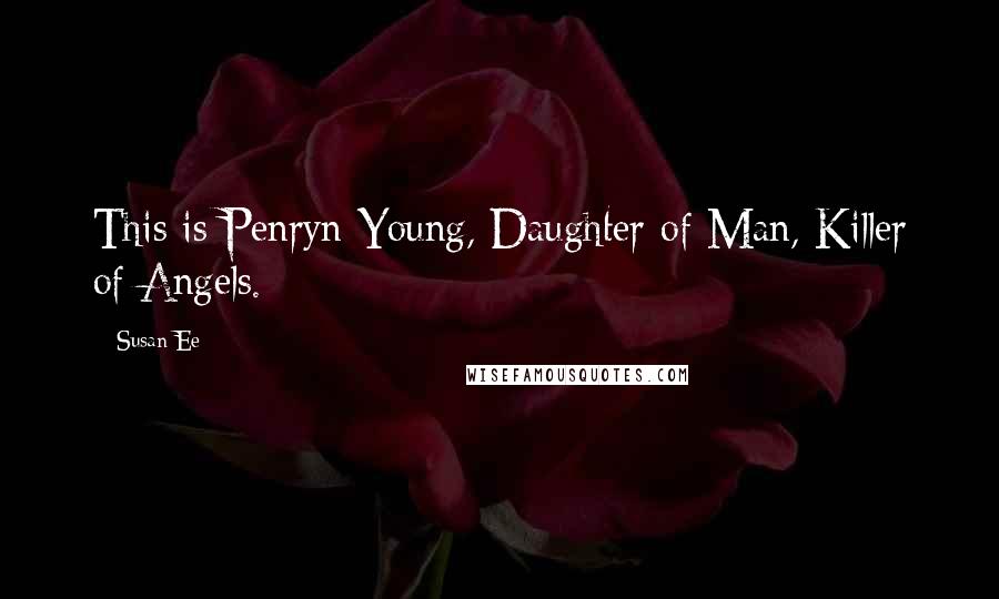 Susan Ee Quotes: This is Penryn Young, Daughter of Man, Killer of Angels.