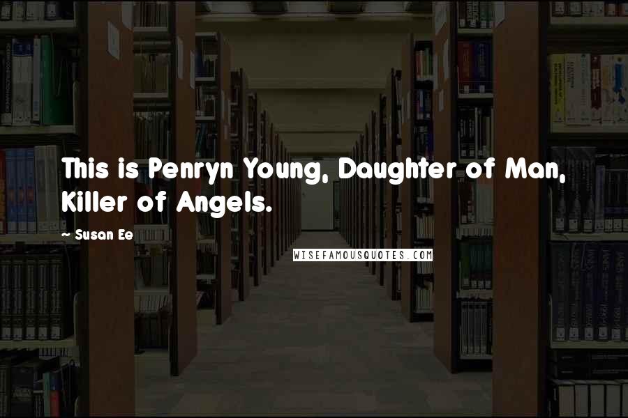 Susan Ee Quotes: This is Penryn Young, Daughter of Man, Killer of Angels.