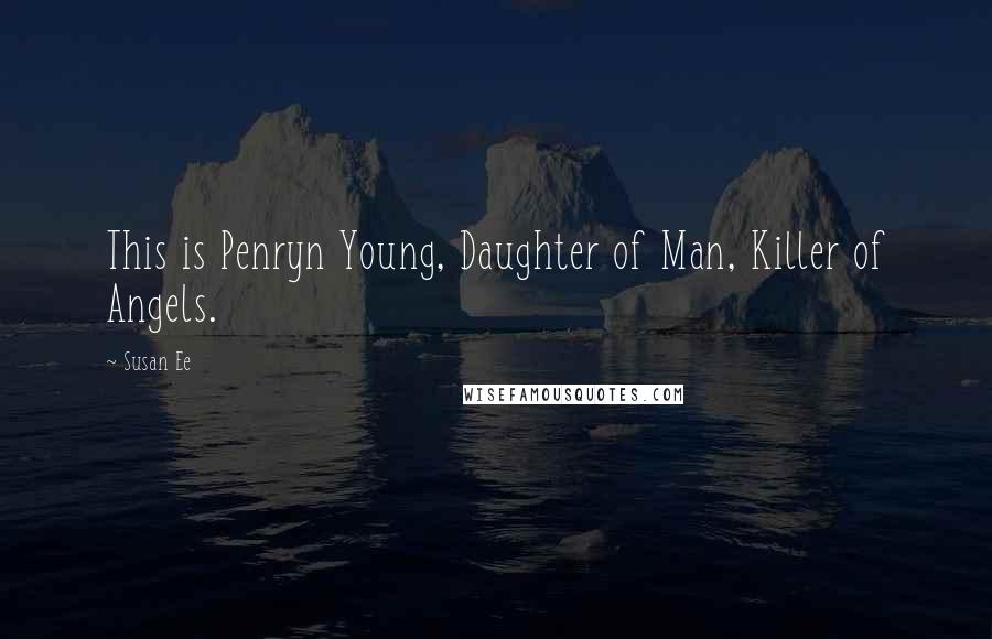 Susan Ee Quotes: This is Penryn Young, Daughter of Man, Killer of Angels.