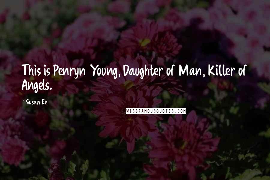 Susan Ee Quotes: This is Penryn Young, Daughter of Man, Killer of Angels.