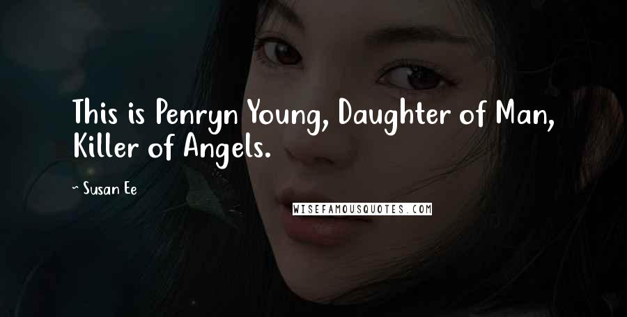 Susan Ee Quotes: This is Penryn Young, Daughter of Man, Killer of Angels.