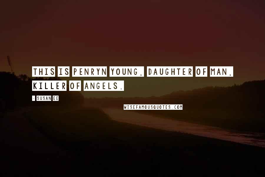 Susan Ee Quotes: This is Penryn Young, Daughter of Man, Killer of Angels.