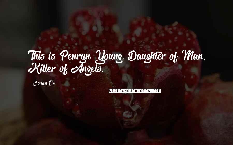 Susan Ee Quotes: This is Penryn Young, Daughter of Man, Killer of Angels.