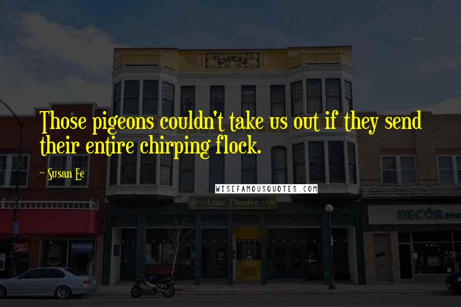 Susan Ee Quotes: Those pigeons couldn't take us out if they send their entire chirping flock.