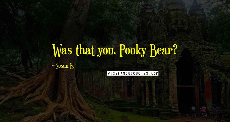 Susan Ee Quotes: Was that you, Pooky Bear?