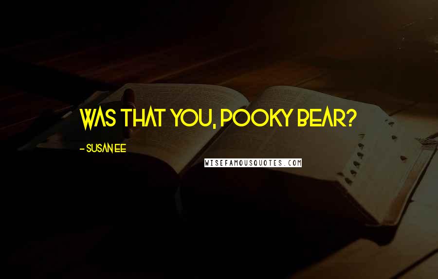 Susan Ee Quotes: Was that you, Pooky Bear?