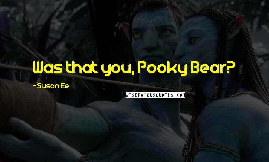 Susan Ee Quotes: Was that you, Pooky Bear?