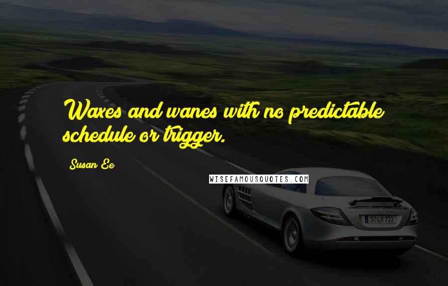 Susan Ee Quotes: Waxes and wanes with no predictable schedule or trigger.