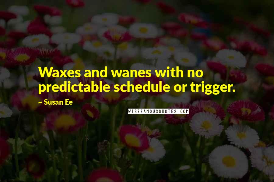 Susan Ee Quotes: Waxes and wanes with no predictable schedule or trigger.