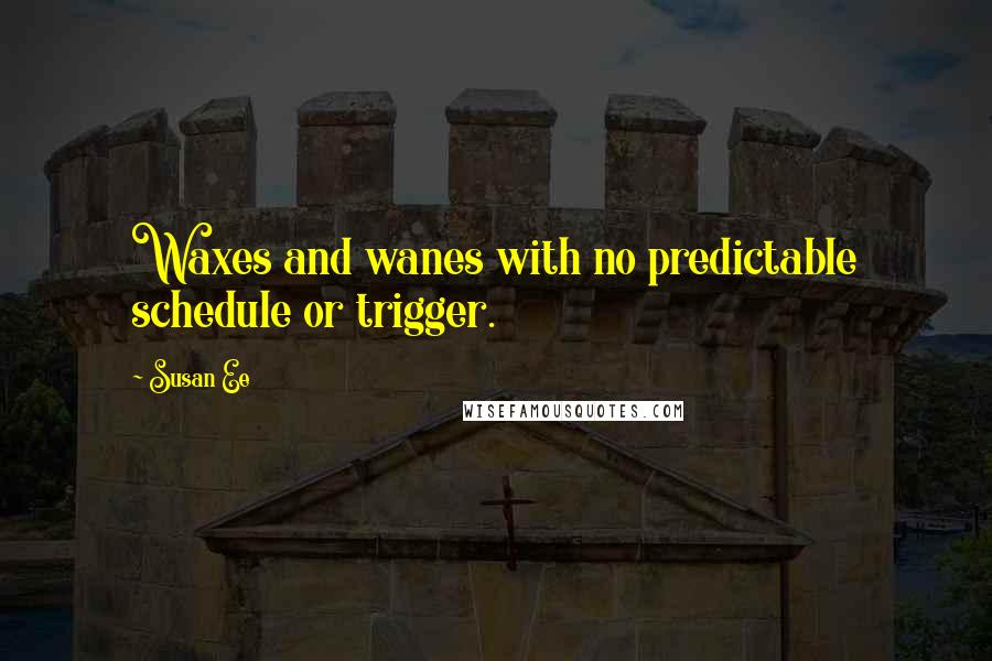 Susan Ee Quotes: Waxes and wanes with no predictable schedule or trigger.
