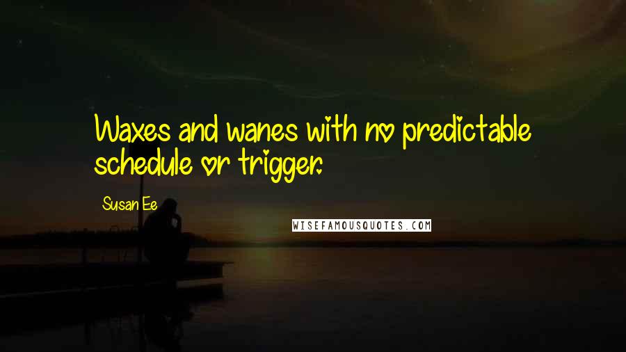 Susan Ee Quotes: Waxes and wanes with no predictable schedule or trigger.