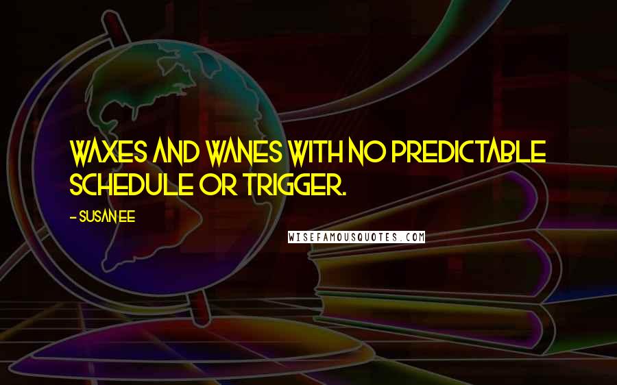 Susan Ee Quotes: Waxes and wanes with no predictable schedule or trigger.