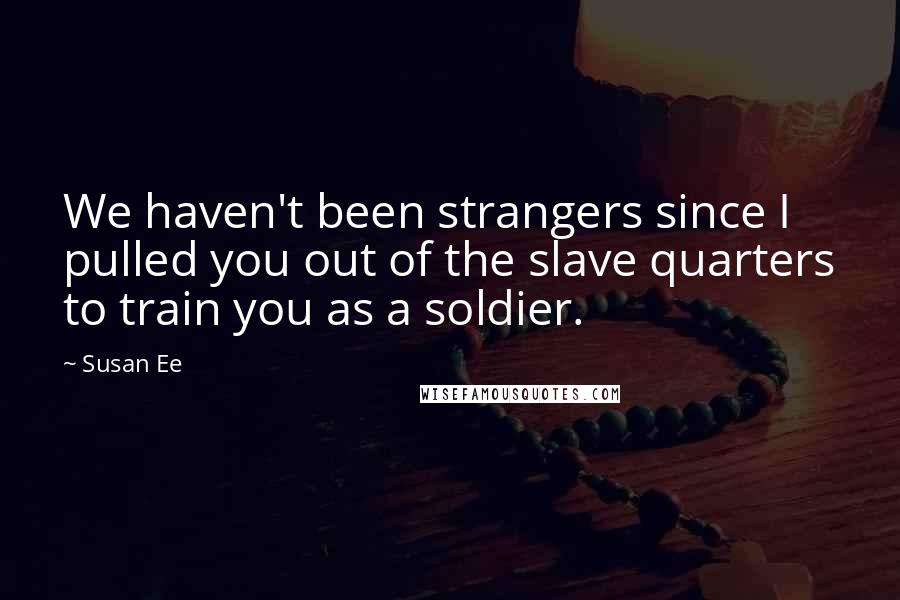 Susan Ee Quotes: We haven't been strangers since I pulled you out of the slave quarters to train you as a soldier.