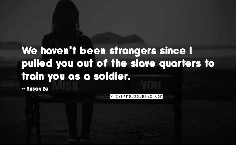 Susan Ee Quotes: We haven't been strangers since I pulled you out of the slave quarters to train you as a soldier.