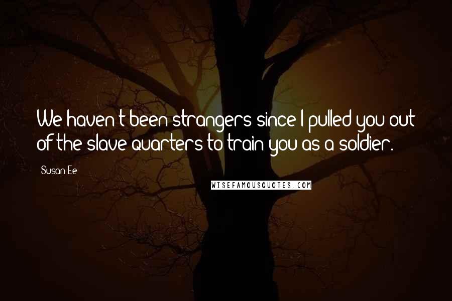 Susan Ee Quotes: We haven't been strangers since I pulled you out of the slave quarters to train you as a soldier.