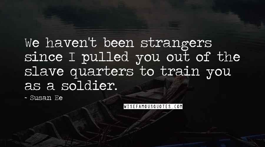 Susan Ee Quotes: We haven't been strangers since I pulled you out of the slave quarters to train you as a soldier.