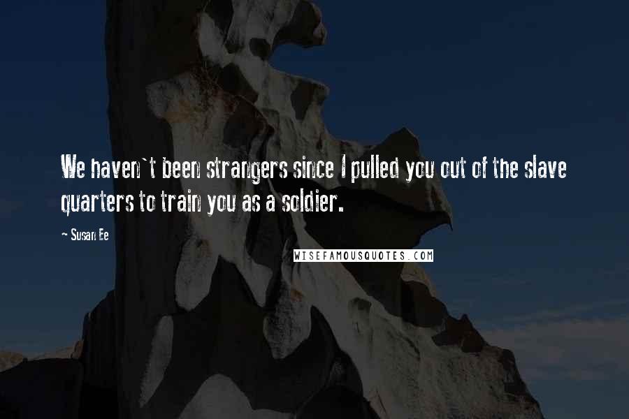 Susan Ee Quotes: We haven't been strangers since I pulled you out of the slave quarters to train you as a soldier.