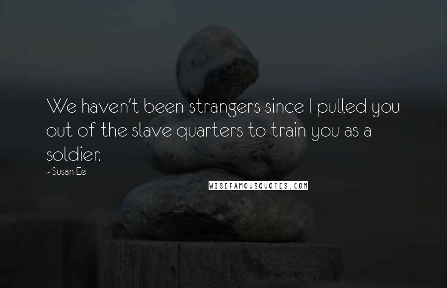 Susan Ee Quotes: We haven't been strangers since I pulled you out of the slave quarters to train you as a soldier.