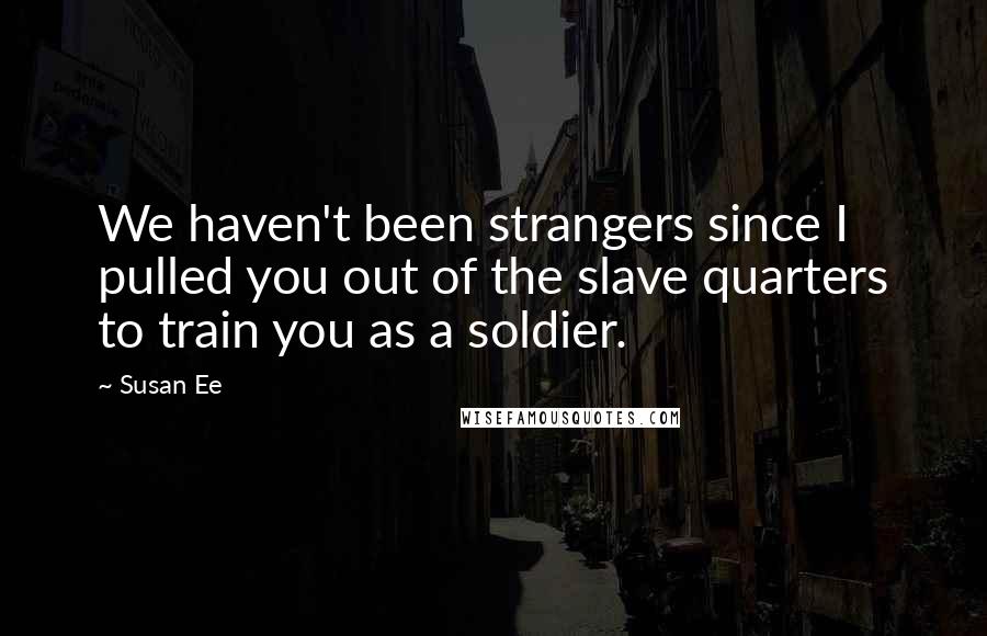 Susan Ee Quotes: We haven't been strangers since I pulled you out of the slave quarters to train you as a soldier.
