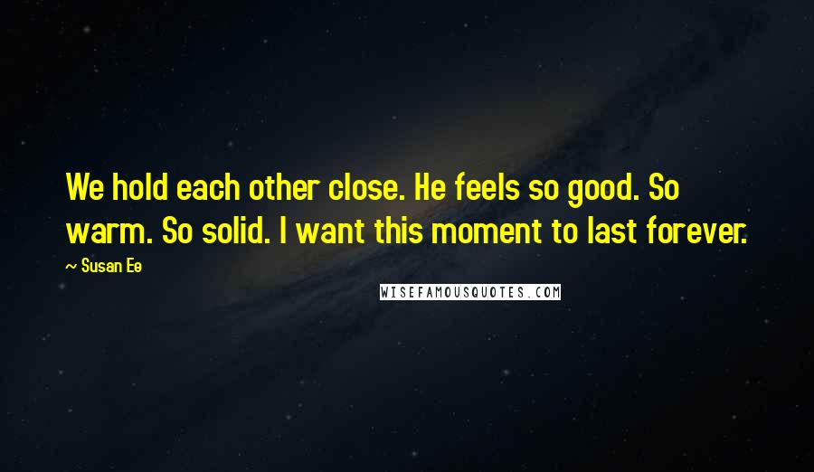 Susan Ee Quotes: We hold each other close. He feels so good. So warm. So solid. I want this moment to last forever.