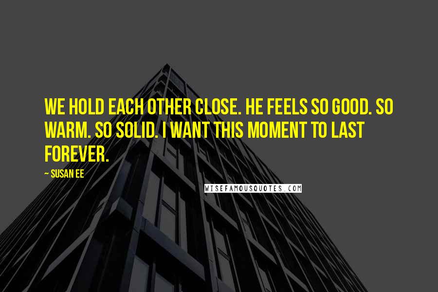 Susan Ee Quotes: We hold each other close. He feels so good. So warm. So solid. I want this moment to last forever.