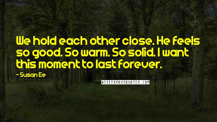 Susan Ee Quotes: We hold each other close. He feels so good. So warm. So solid. I want this moment to last forever.