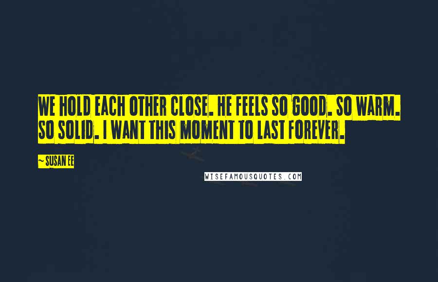 Susan Ee Quotes: We hold each other close. He feels so good. So warm. So solid. I want this moment to last forever.