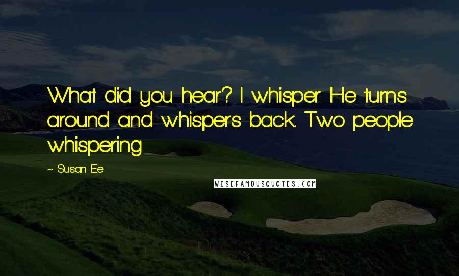 Susan Ee Quotes: What did you hear? I whisper. He turns around and whispers back. Two people whispering.