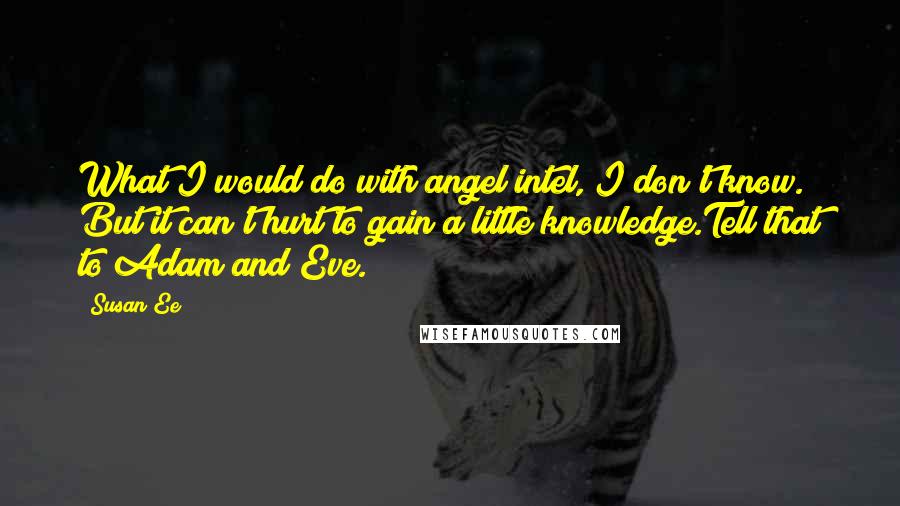 Susan Ee Quotes: What I would do with angel intel, I don't know. But it can't hurt to gain a little knowledge.Tell that to Adam and Eve.