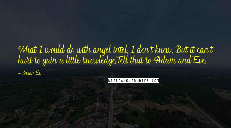 Susan Ee Quotes: What I would do with angel intel, I don't know. But it can't hurt to gain a little knowledge.Tell that to Adam and Eve.