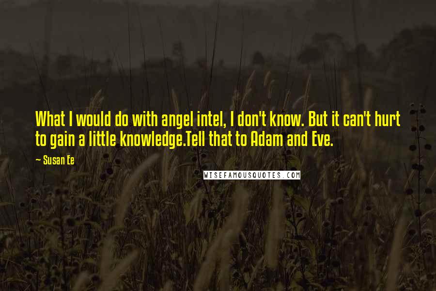 Susan Ee Quotes: What I would do with angel intel, I don't know. But it can't hurt to gain a little knowledge.Tell that to Adam and Eve.