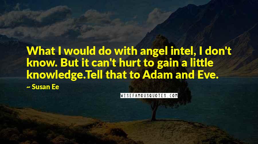 Susan Ee Quotes: What I would do with angel intel, I don't know. But it can't hurt to gain a little knowledge.Tell that to Adam and Eve.