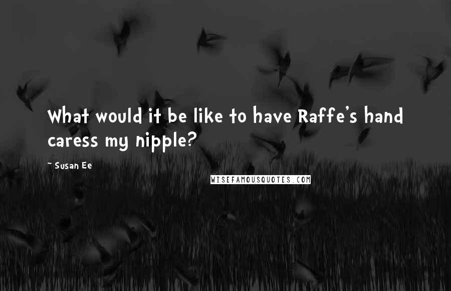 Susan Ee Quotes: What would it be like to have Raffe's hand caress my nipple?