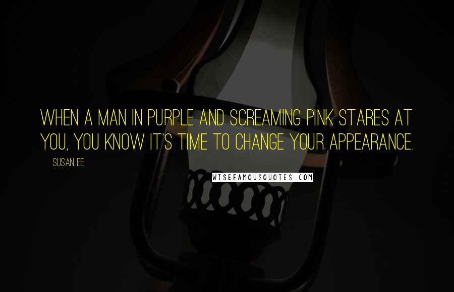 Susan Ee Quotes: When a man in purple and screaming pink stares at you, you know it's time to change your appearance.