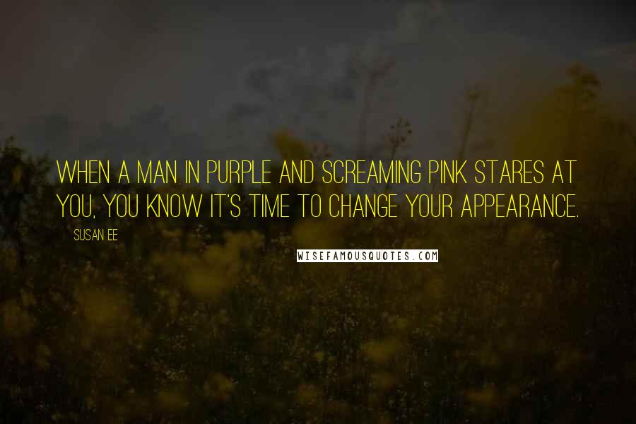 Susan Ee Quotes: When a man in purple and screaming pink stares at you, you know it's time to change your appearance.