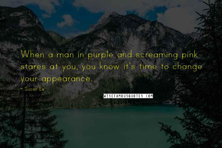 Susan Ee Quotes: When a man in purple and screaming pink stares at you, you know it's time to change your appearance.