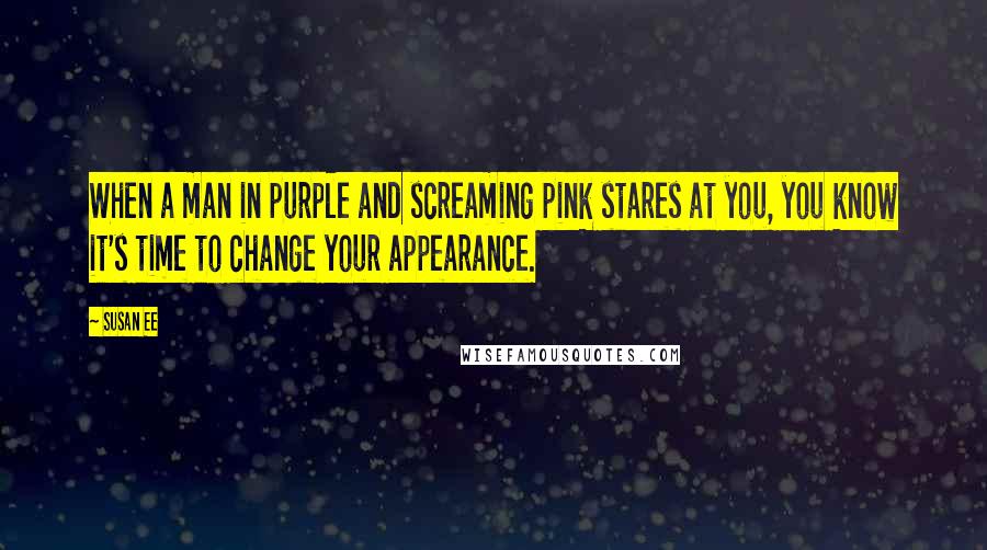 Susan Ee Quotes: When a man in purple and screaming pink stares at you, you know it's time to change your appearance.