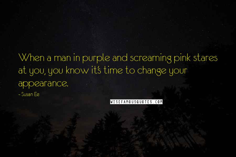 Susan Ee Quotes: When a man in purple and screaming pink stares at you, you know it's time to change your appearance.