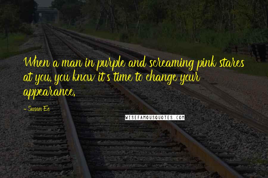 Susan Ee Quotes: When a man in purple and screaming pink stares at you, you know it's time to change your appearance.